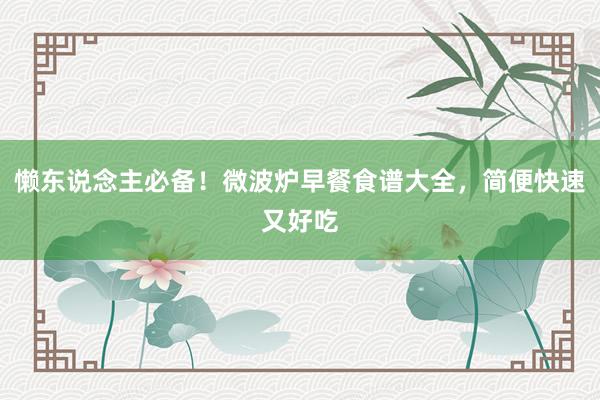 懒东说念主必备！微波炉早餐食谱大全，简便快速又好吃