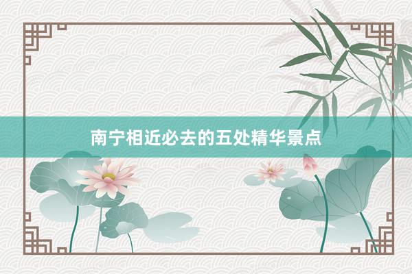 南宁相近必去的五处精华景点